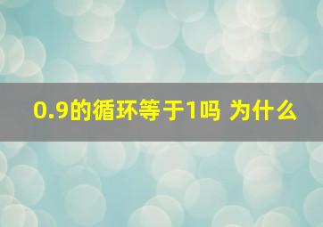 0.9的循环等于1吗 为什么